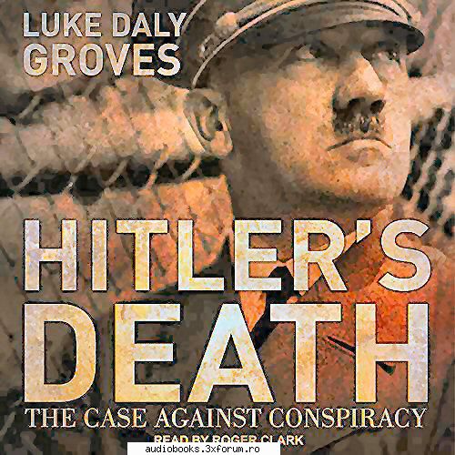 Luke Daly-Groves - Hitler�s Death - Hitler�s Death The Case Against Conspiracy By - AUDIOBOOKS